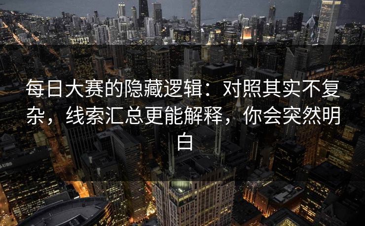 每日大赛的隐藏逻辑：对照其实不复杂，线索汇总更能解释，你会突然明白