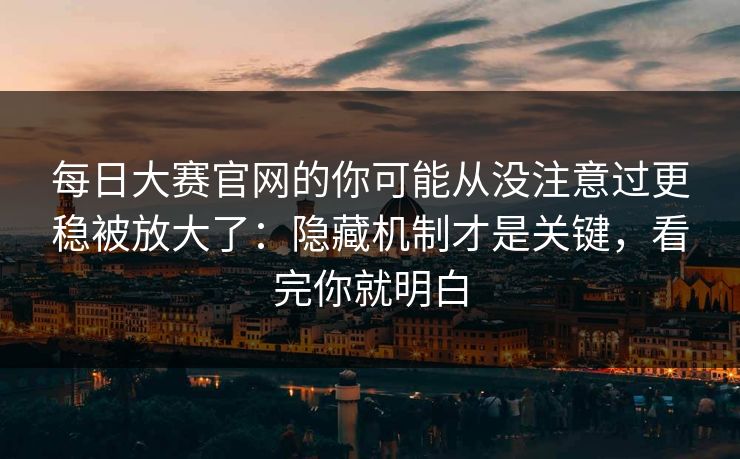 每日大赛官网的你可能从没注意过更稳被放大了：隐藏机制才是关键，看完你就明白