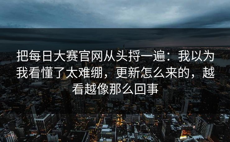 把每日大赛官网从头捋一遍：我以为我看懂了太难绷，更新怎么来的，越看越像那么回事