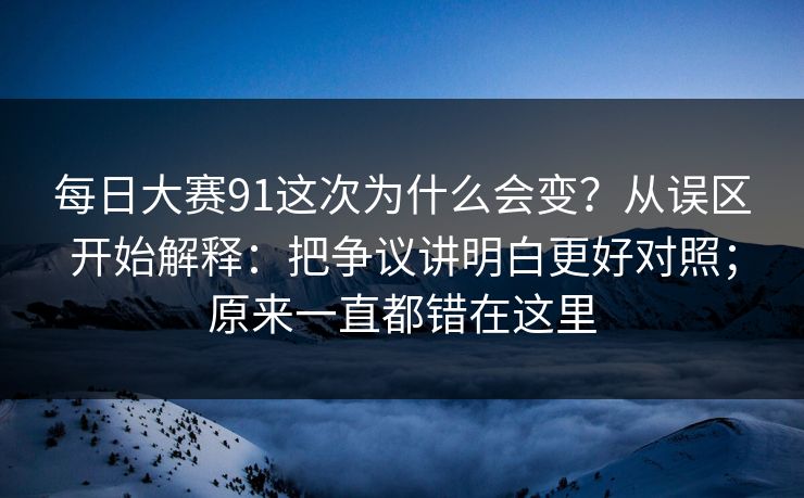 每日大赛91这次为什么会变？从误区开始解释：把争议讲明白更好对照；原来一直都错在这里