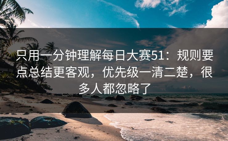 只用一分钟理解每日大赛51：规则要点总结更客观，优先级一清二楚，很多人都忽略了
