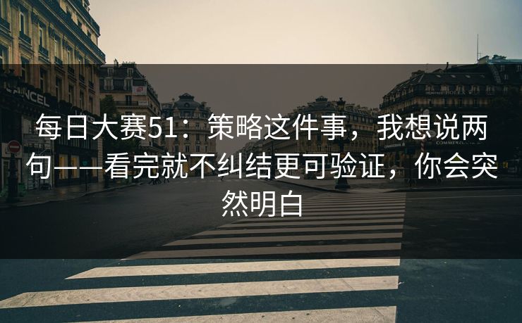 每日大赛51：策略这件事，我想说两句——看完就不纠结更可验证，你会突然明白
