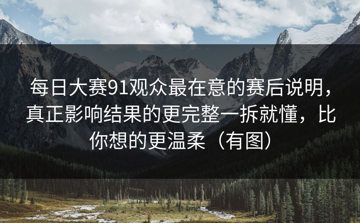 每日大赛91观众最在意的赛后说明，真正影响结果的更完整一拆就懂，比你想的更温柔（有图）