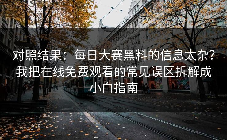 对照结果：每日大赛黑料的信息太杂？我把在线免费观看的常见误区拆解成小白指南